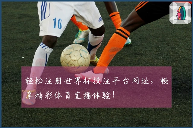 轻松注册世界杯投注平台网址,畅享精彩体育直播体验!
