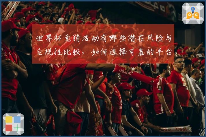 世界杯竞猜活动有哪些潜在风险与合规性比较,如何选择可靠的平台?