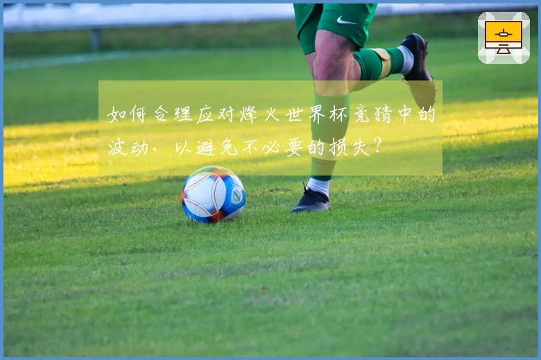 如何合理应对烽火世界杯竞猜中的波动，以避免不必要的损失？