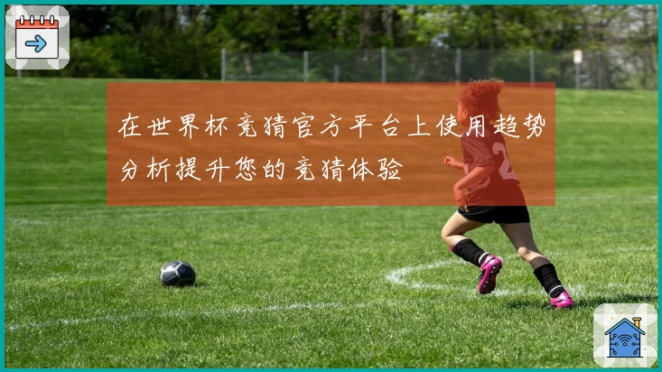 在世界杯竞猜官方平台上使用趋势分析提升您的竞猜体验