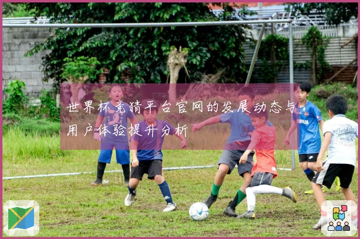 世界杯竞猜平台官网的发展动态与用户体验提升分析
