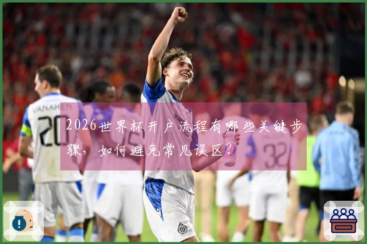 2026世界杯开户流程有哪些关键步骤，如何避免常见误区？
