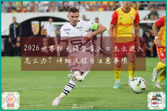 2026世界杯竞猜登录入口无法进入怎么办？详细流程与注意事项