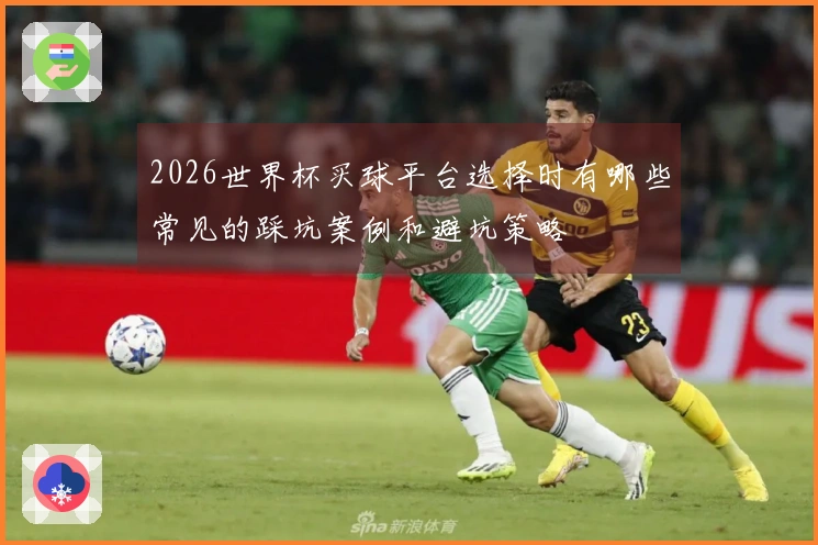 2026世界杯买球平台选择时有哪些常见的踩坑案例和避坑策略