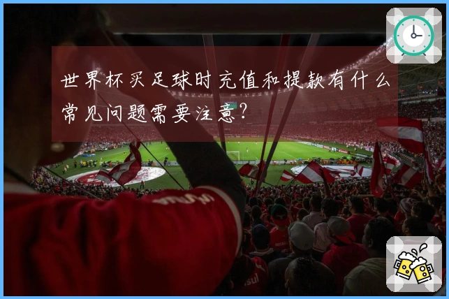 世界杯买足球时充值和提款有什么常见问题需要注意？