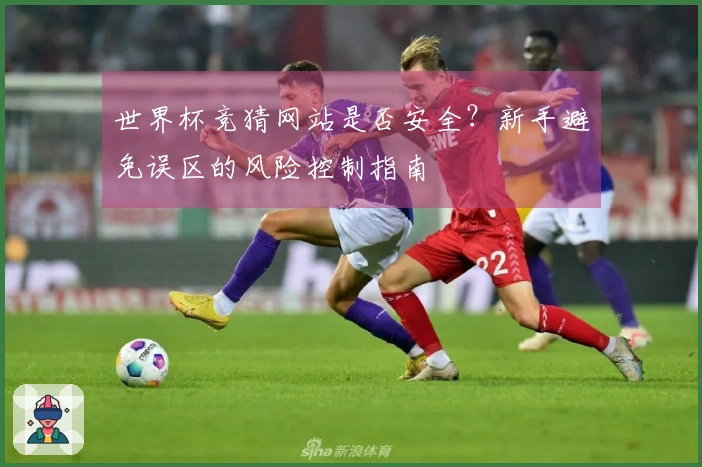 世界杯竞猜网站是否安全？新手避免误区的风险控制指南
