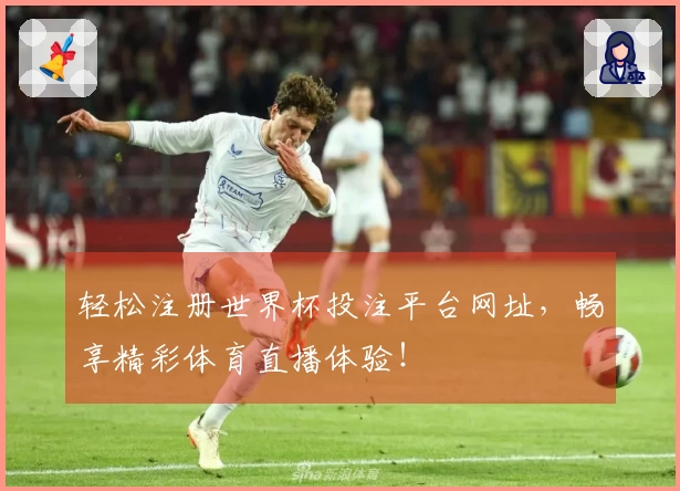 轻松注册世界杯投注平台网址，畅享精彩体育直播体验！