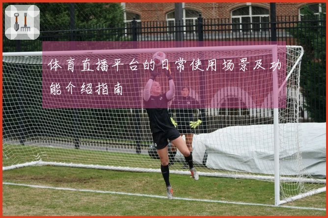 体育直播平台的日常使用场景及功能介绍指南