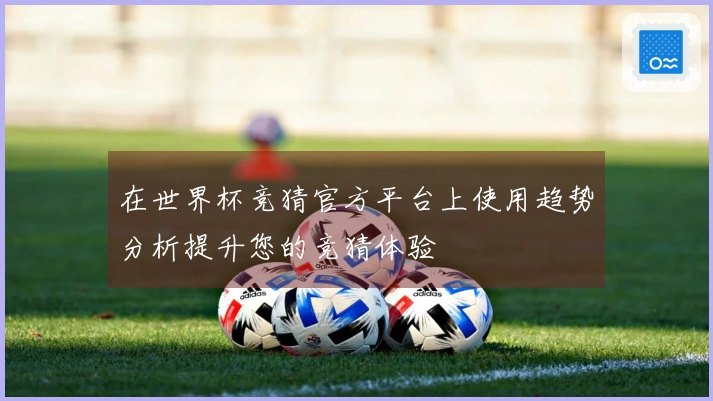 在世界杯竞猜官方平台上使用趋势分析提升您的竞猜体验