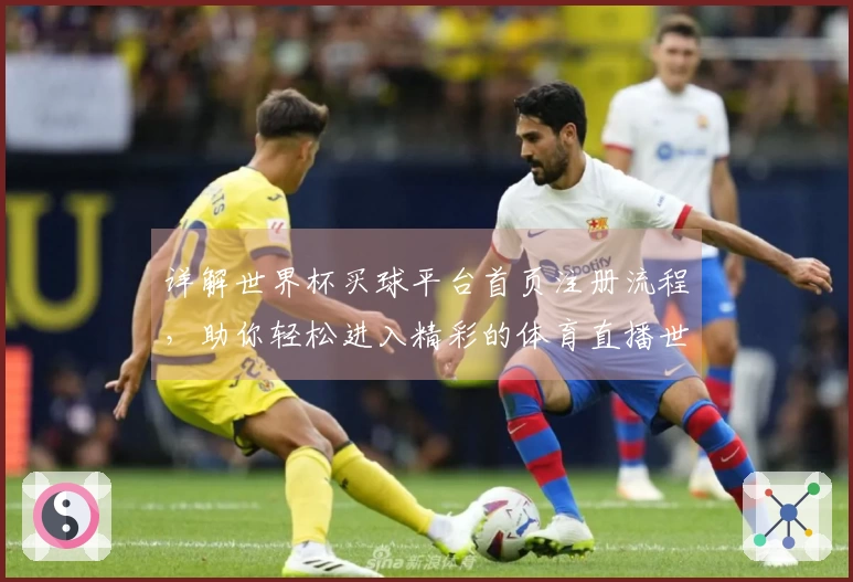 详解世界杯买球平台首页注册流程，助你轻松进入精彩的体育直播世界