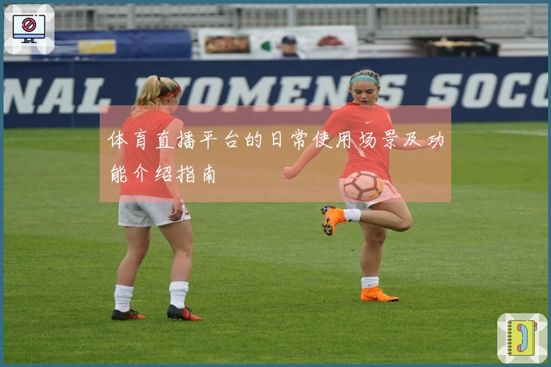 体育直播平台的日常使用场景及功能介绍指南